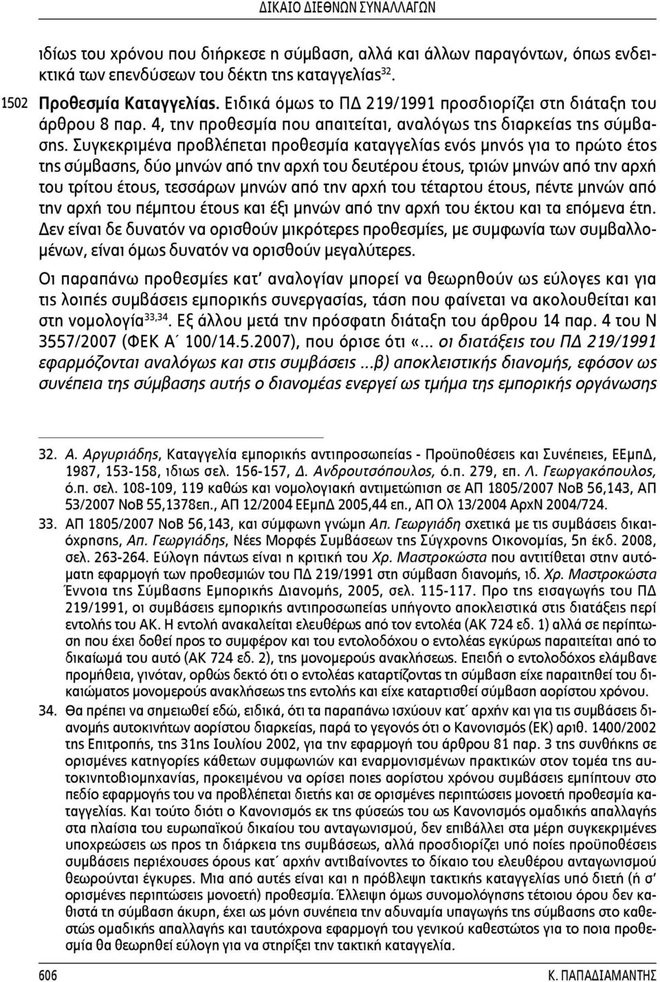 Συγκεκριμένα προβλέπεται προθεσμία καταγγελίας ενός μηνός για το πρώτο έτος της σύμβασης, δύο μηνών από την αρχή του δευτέρου έτους, τριών μηνών από την αρχή του τρίτου έτους, τεσσάρων μηνών από την