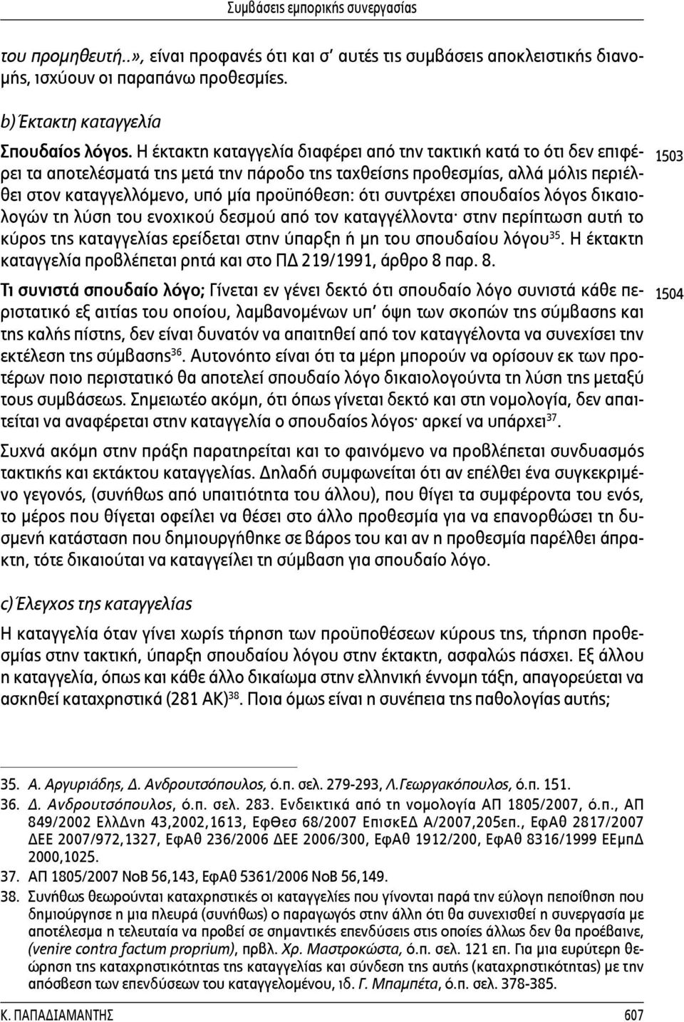 συντρέχει σπουδαίος λόγος δικαιολογών τη λύση του ενοχικού δεσμού από τον καταγγέλλοντα στην περίπτωση αυτή το κύρος της καταγγελίας ερείδεται στην ύπαρξη ή μη του σπουδαίου λόγου 35.