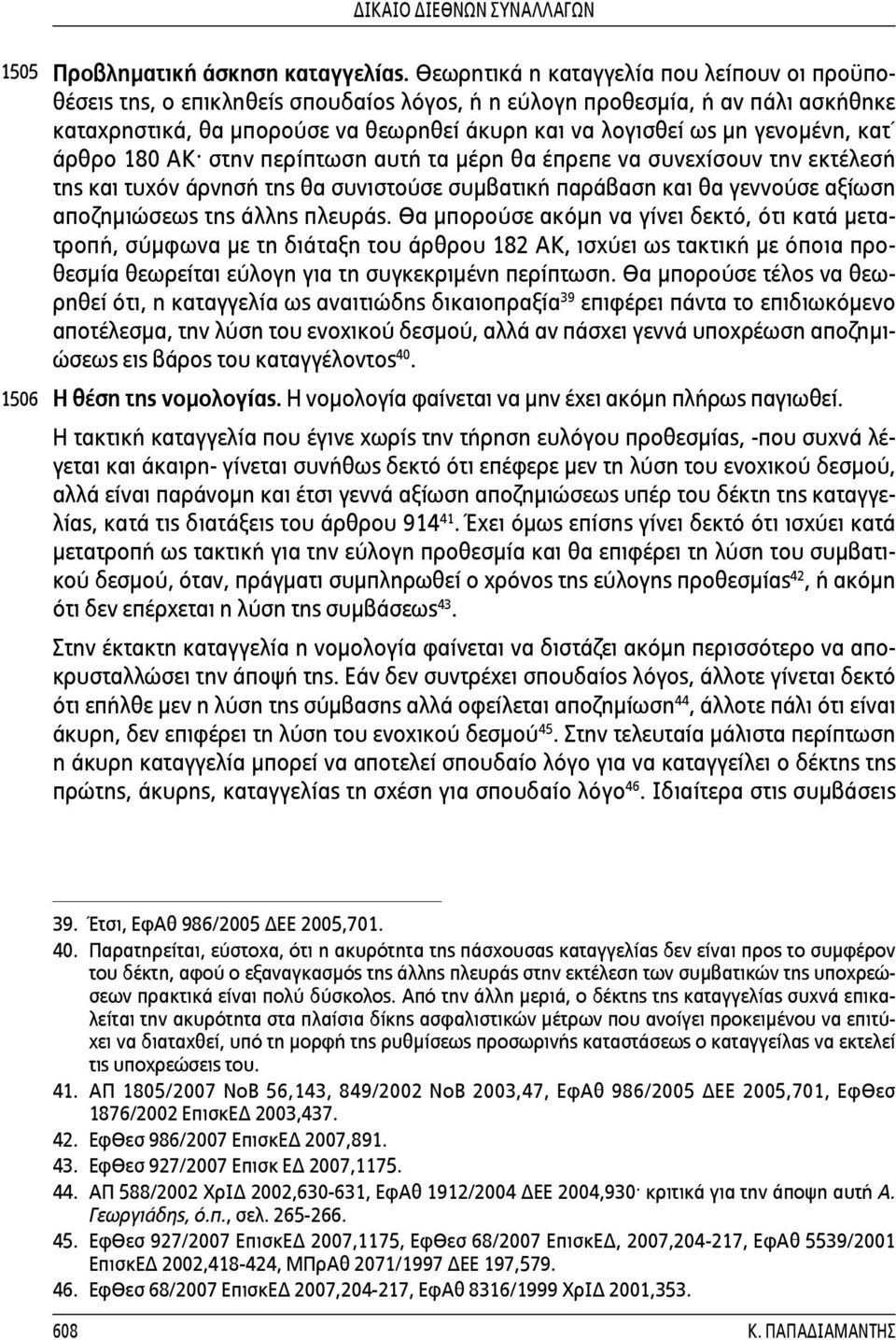 γενομένη, κατ άρθρο 180 ΑΚ στην περίπτωση αυτή τα μέρη θα έπρεπε να συνεχίσουν την εκτέλεσή της και τυχόν άρνησή της θα συνιστούσε συμβατική παράβαση και θα γεννούσε αξίωση αποζημιώσεως της άλλης