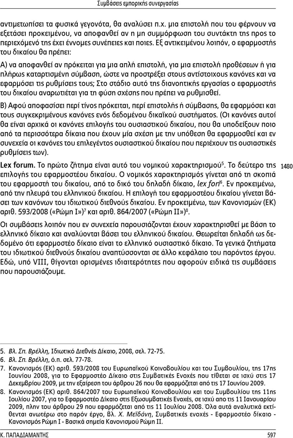 Εξ αντικειμένου λοιπόν, ο εφαρμοστής του δικαίου θα πρέπει: Α) να αποφανθεί αν πρόκειται για μια απλή επιστολή, για μια επιστολή προθέσεων ή για πλήρως καταρτισμένη σύμβαση, ώστε να προστρέξει στους