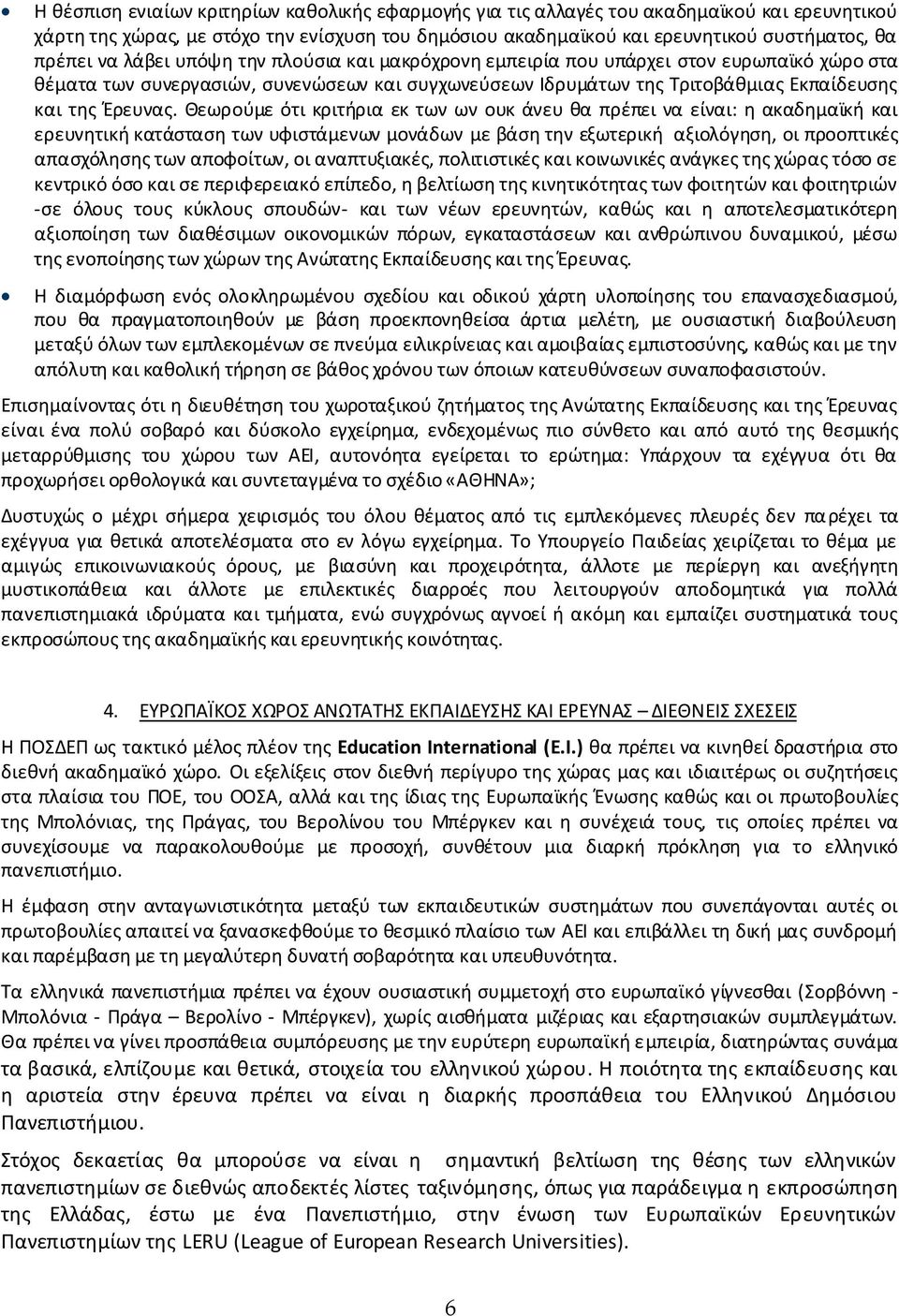 Θεωρούμε ότι κριτήρια εκ των ων ουκ άνευ θα πρέπει να είναι: η ακαδημαϊκή και ερευνητική κατάσταση των υφιστάμενων μονάδων με βάση την εξωτερική αξιολόγηση, οι προοπτικές απασχόλησης των αποφοίτων,