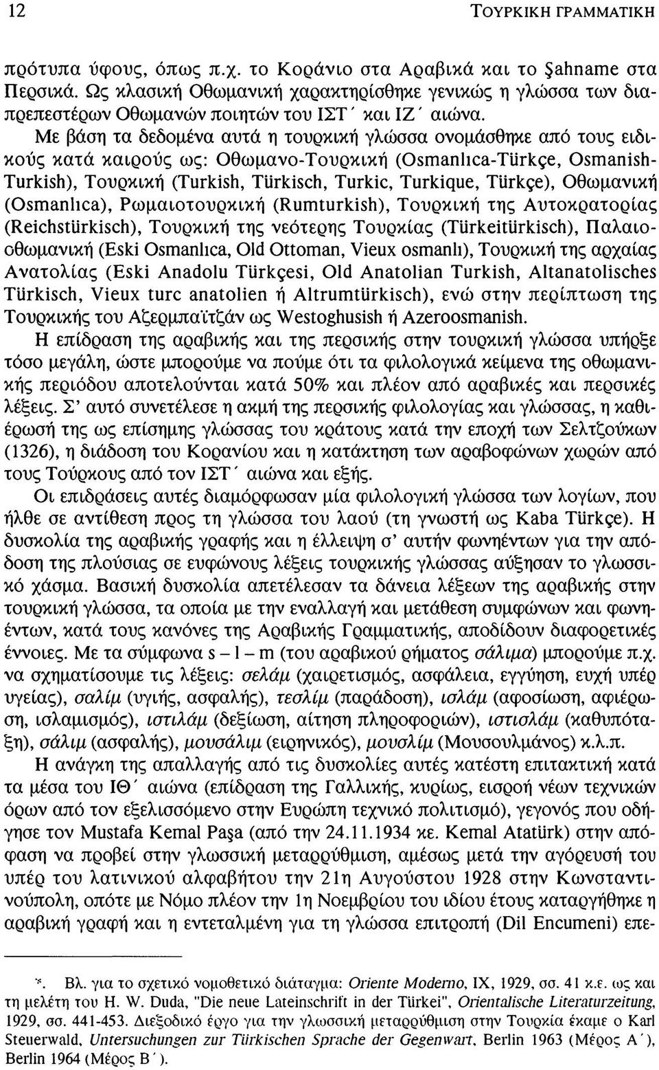 Με βάση τα δεδομένα αυτά η τουρκική γλώσσα ονομάσθηκε από τους ειδικούς κατά καιρούς ως: Οθωμανο-Τουρκική (Osmanlıca-Türkçe, Osmanish- Turkish), Τουρκική (Turkish, Türkisch, Turkic, Turkique,