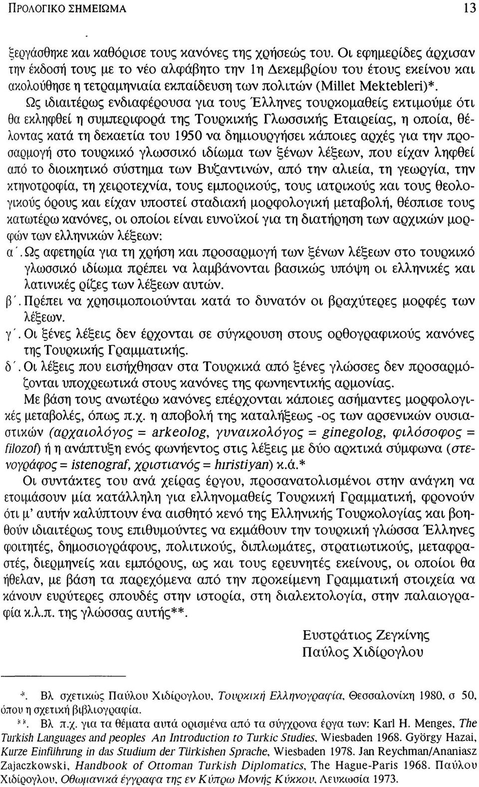 Ως ιδιαιτέρως ενδιαφέρουσα για τους Έλληνες τουρκομαθείς εκτιμούμε ότι θα εκληφθεί η συμπεριφορά της Τουρκικής Γλωσσικής Εταιρείας, η οποία, θέλοντας κατά τη δεκαετία του 1950 να δημιουργήσει κάποιες