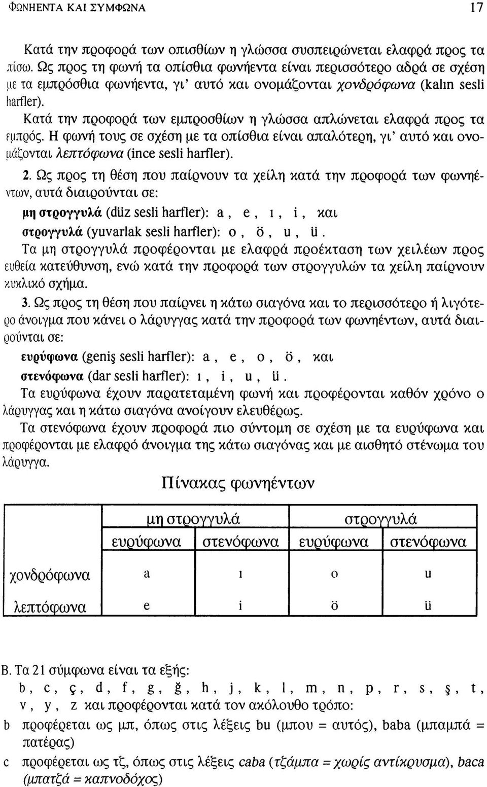 Κατά την προφορά των εμπρόσθιων η γλώσσα απλώνεται ελαφρά προς τα εμπρός. Η φωνή τους σε σχέση με τα οπίσθια είναι απαλότερη, γι' αυτό και ονομάζονται λεπτόφωνα (ince sesli harfler). 2.