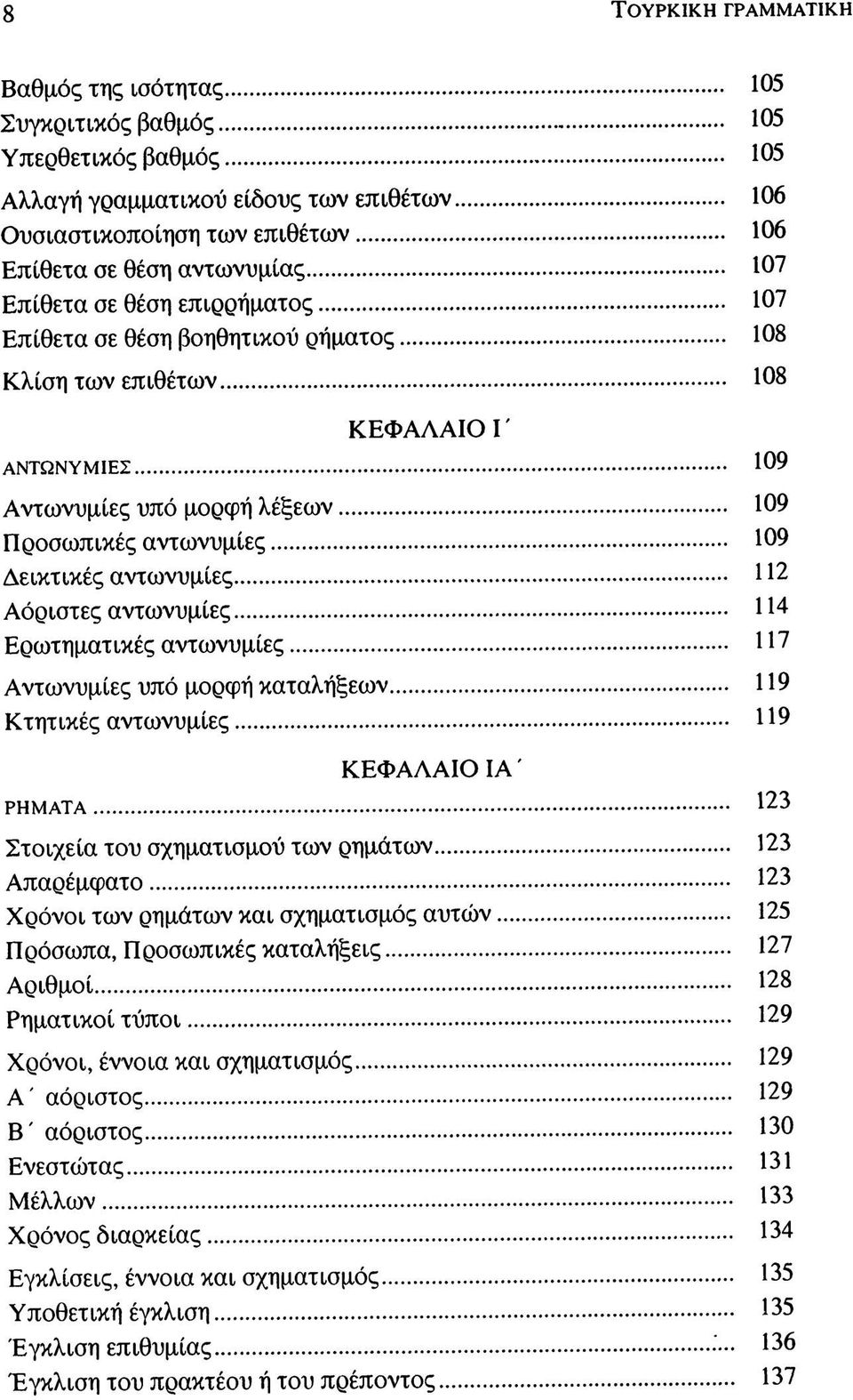 112 Αόριστες αντωνυμίες 114 Ερωτηματικές αντωνυμίες 117 Αντωνυμίες υπό μορφή καταλήξεων 119 Κτητικές αντωνυμίες 119 ΚΕΦΑΛΑΙΟ ΙΑ' ΡΗΜΑΤΑ 123 Στοιχεία του σχηματισμού των ρημάτων 123 Απαρέμφατο 123