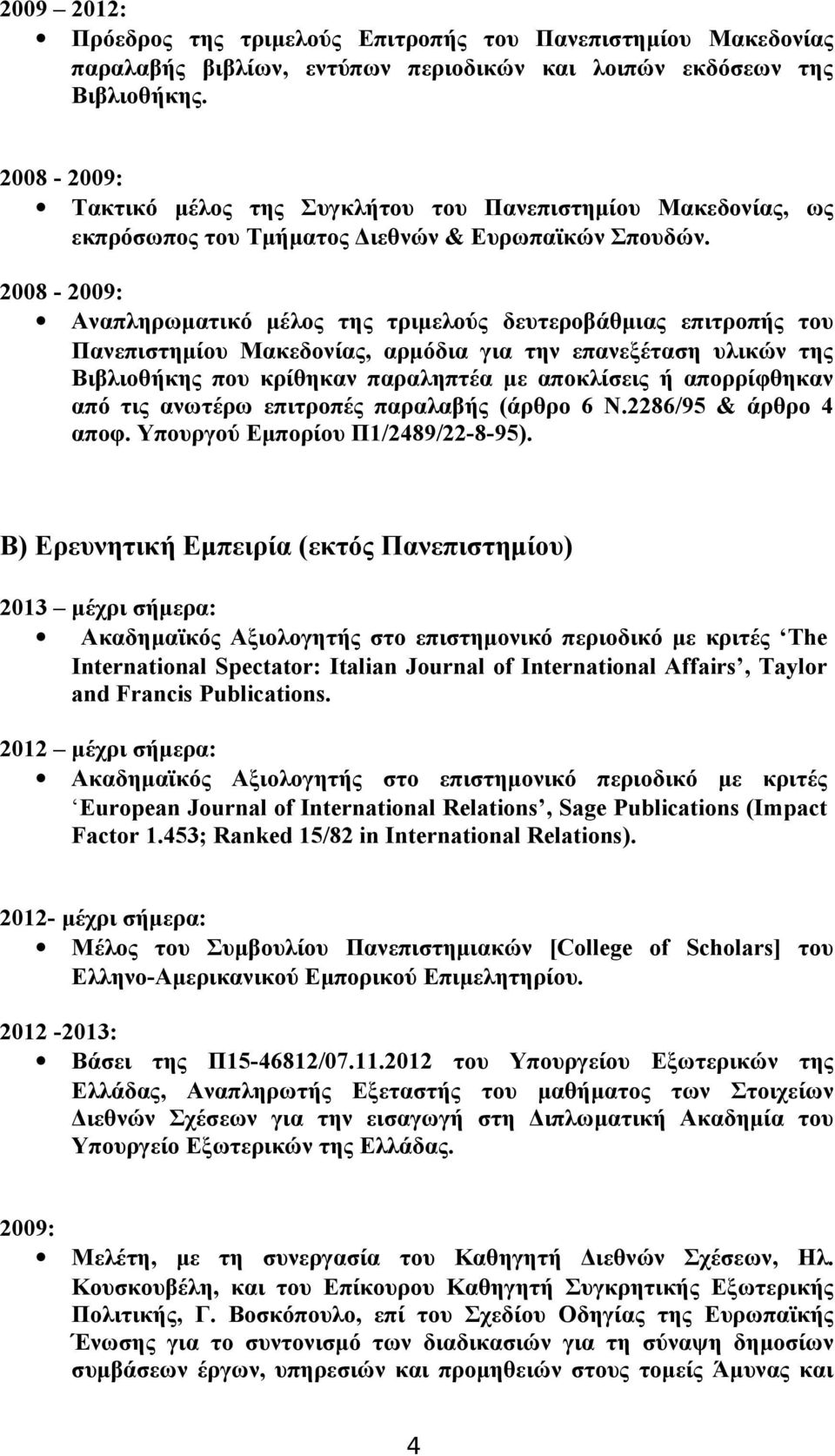 2008-2009: Αναπληρωματικό μέλος της τριμελούς δευτεροβάθμιας επιτροπής του Πανεπιστημίου Μακεδονίας, αρμόδια για την επανεξέταση υλικών της Βιβλιοθήκης που κρίθηκαν παραληπτέα με αποκλίσεις ή