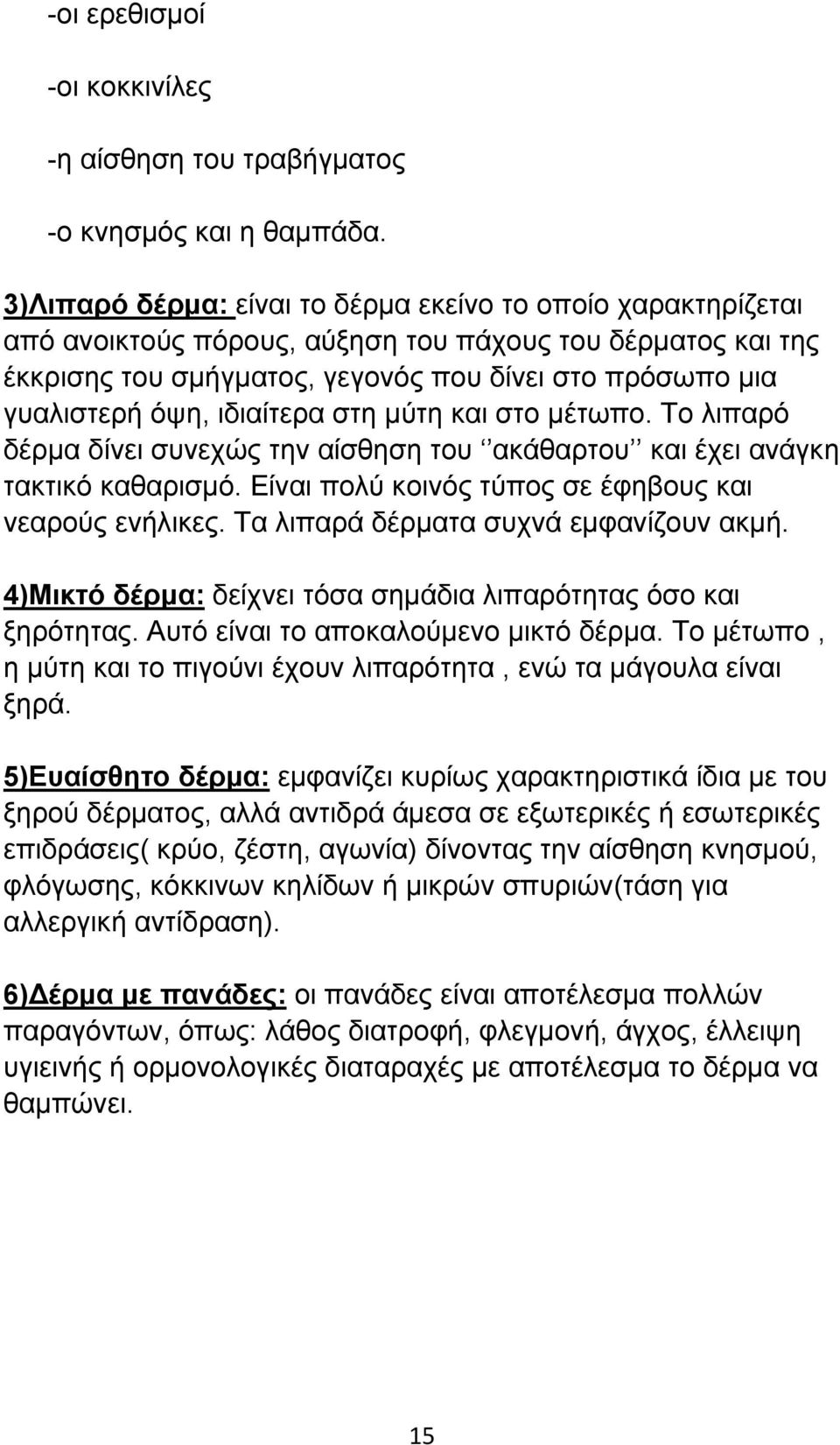 ιδιαίτερα στη μύτη και στο μέτωπο. Το λιπαρό δέρμα δίνει συνεχώς την αίσθηση του ακάθαρτου και έχει ανάγκη τακτικό καθαρισμό. Είναι πολύ κοινός τύπος σε έφηβους και νεαρούς ενήλικες.