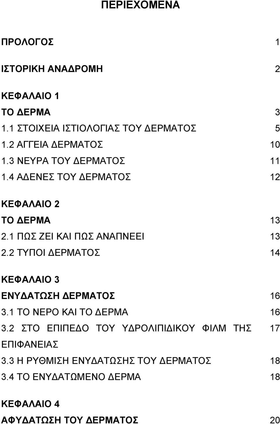 1 ΠΩΣ ΖΕΙ ΚΑΙ ΠΩΣ ΑΝΑΠΝΕΕΙ 13 2.2 ΤΥΠΟΙ ΔΕΡΜΑΤΟΣ 14 ΚΕΦΑΛΑΙΟ 3 ΕΝΥΔΑΤΩΣΗ ΔΕΡΜΑΤΟΣ 16 3.1 ΤΟ ΝΕΡΟ ΚΑΙ ΤΟ ΔΕΡΜΑ 16 3.