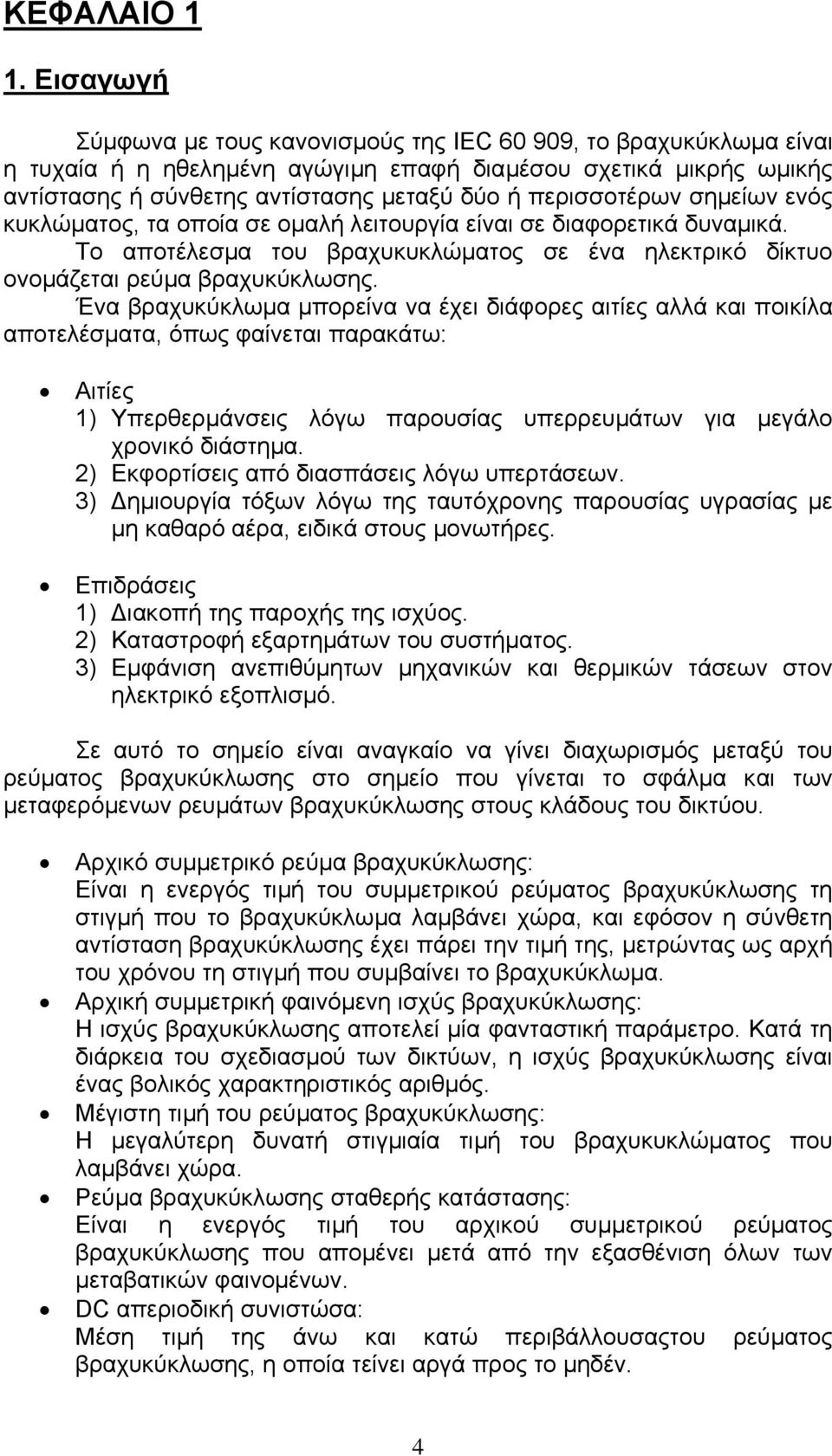 σηµείων ενός κυκλώµατος τα οποία σε οµαλή λειτουργία είναι σε διαφορετικά δυναµικά. Το αποτέλεσµα του βραχυκυκλώµατος σε ένα ηλεκτρικό δίκτυο ονοµάζεται ρεύµα βραχυκύκλωσης.
