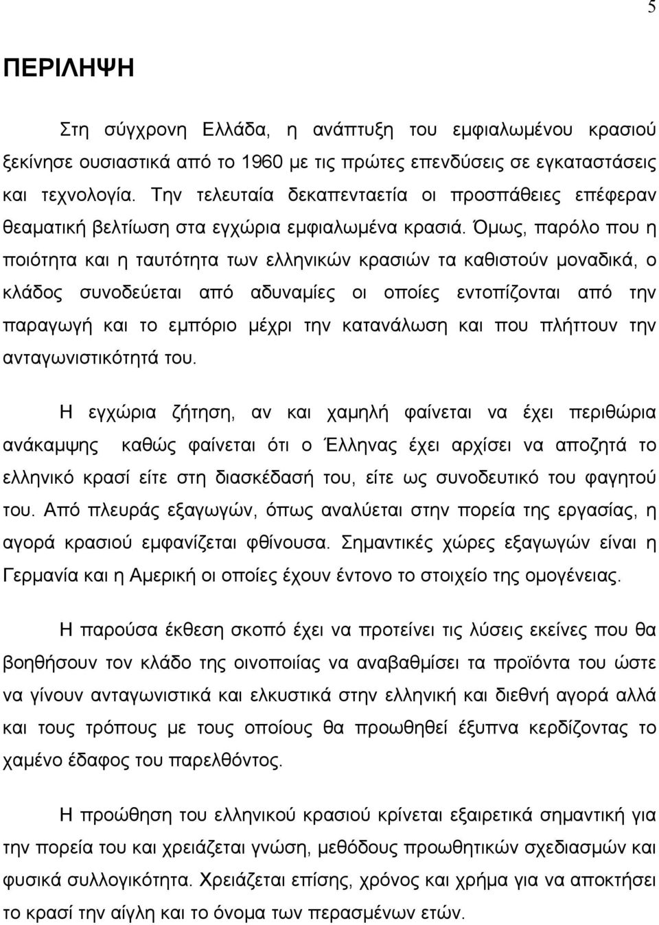 Όμως, παρόλο που η ποιότητα και η ταυτότητα των ελληνικών κρασιών τα καθιστούν μοναδικά, ο κλάδος συνοδεύεται από αδυναμίες οι οποίες εντοπίζονται από την παραγωγή και το εμπόριο μέχρι την κατανάλωση