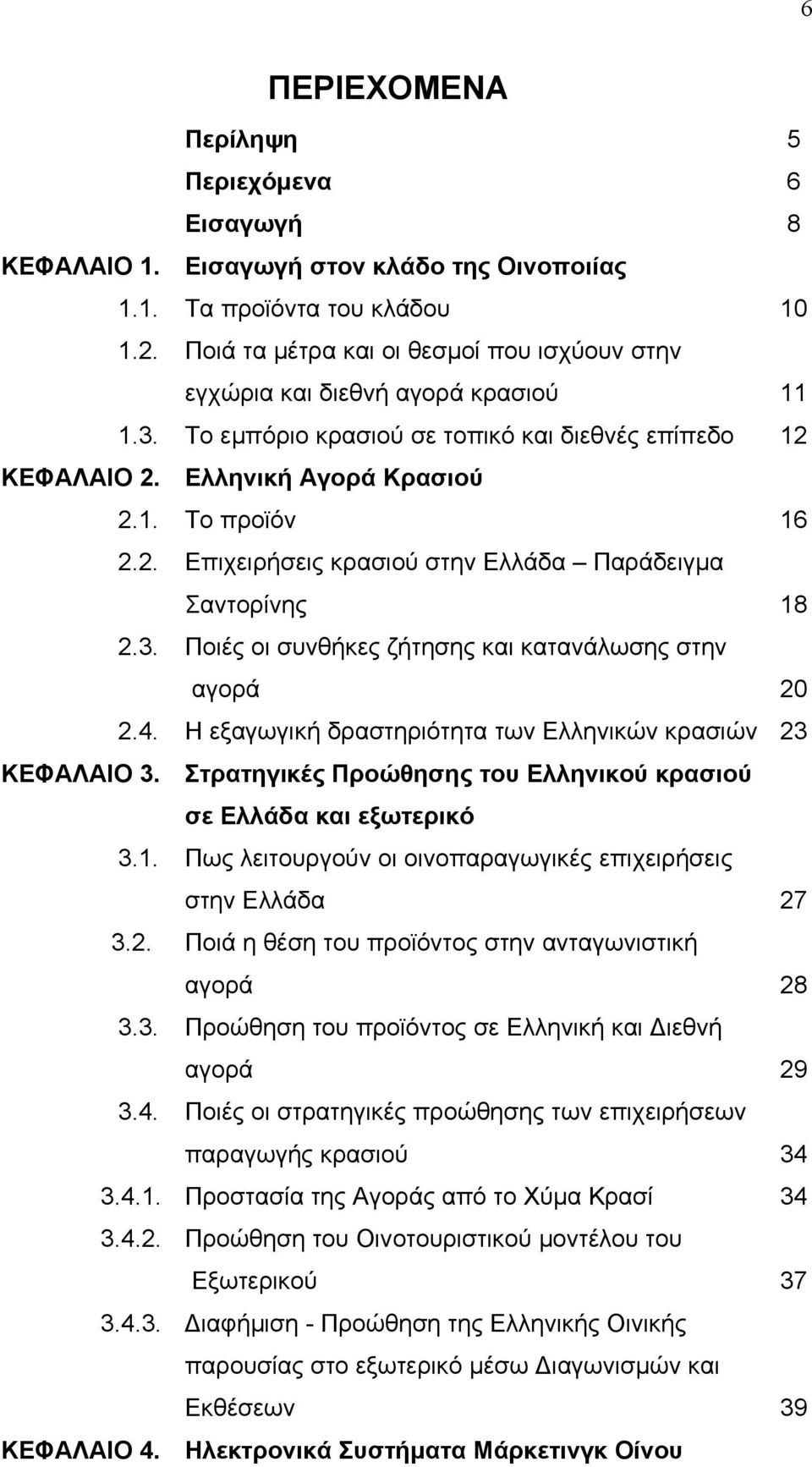 3. Ποιές οι συνθήκες ζήτησης και κατανάλωσης στην αγορά 20 2.4. Η εξαγωγική δραστηριότητα των Ελληνικών κρασιών 23 ΚΕΦΑΛΑΙΟ 3. Στρατηγικές Προώθησης του Ελληνικού κρασιού σε Ελλάδα και εξωτερικό 3.1.