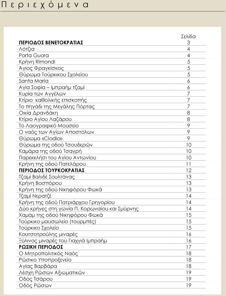 10 Καμάρα της οδού Τσαγρή 10 Παρεκκλήσι του Αγίου Αντωνίου 10 Kρήνη της οδού Πατελάρου 11 ΠΕΡΙΟΔΟΣ ΤΟΥΡΚΟΚΡΑΤΙΑΣ 12 Τζαμί Βαλιδέ Σουλτάνας 13 Κρήνη Βοσπόρου 13 Κρήνη της οδού Νικηφόρου Φωκά 13 Τζαμί