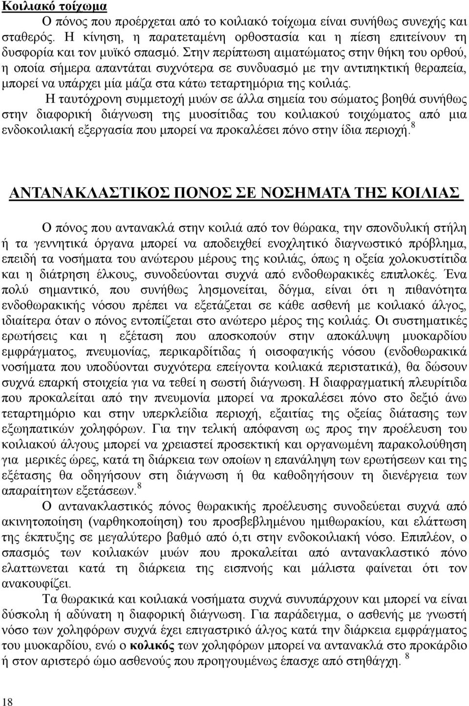 Η ταυτόχρονη συμμετοχή μυών σε άλλα σημεία του σώματος βοηθά συνήθως στην διαφορική διάγνωση της μυοσίτιδας του κοιλιακού τοιχώματος από μια ενδοκοιλιακή εξεργασία που μπορεί να προκαλέσει πόνο στην