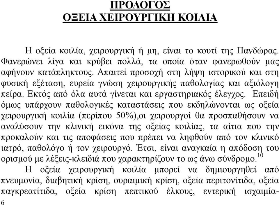 Επειδή όμως υπάρχουν παθολογικές καταστάσεις που εκδηλώνονται ως οξεία χειρουργική κοιλία (περίπου 50%),οι χειρουργοί θα προσπαθήσουν να αναλύσουν την κλινική εικόνα της οξείας κοιλίας, τα αίτια που