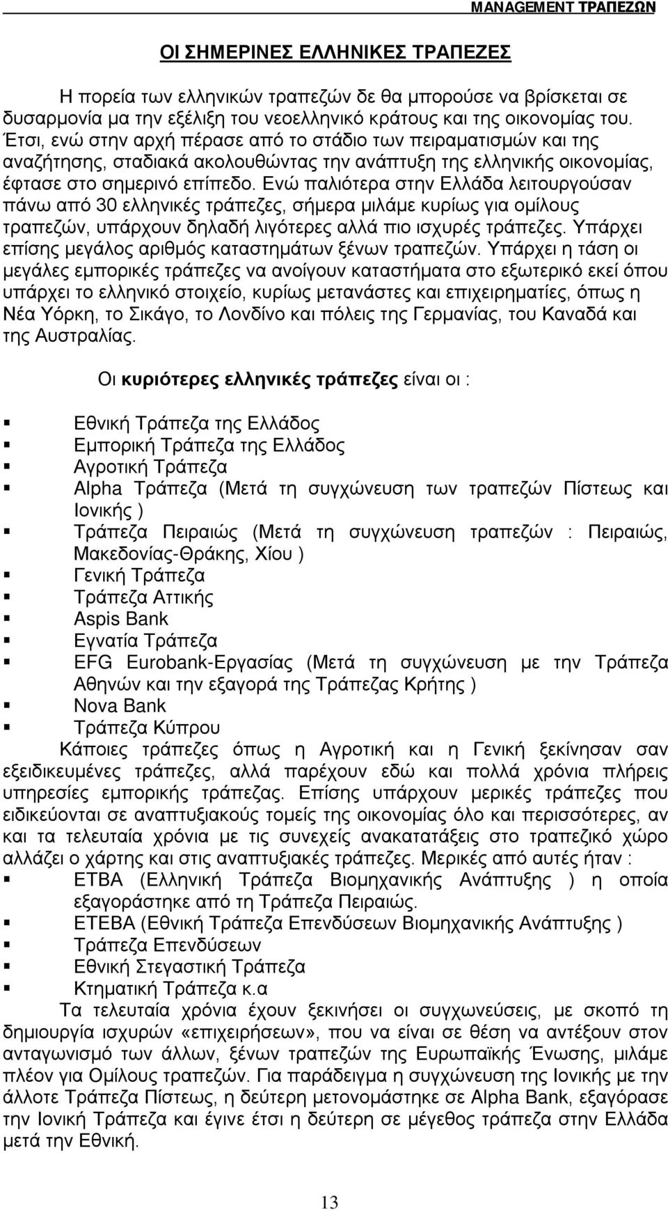 Ενώ παλιότερα στην Ελλάδα λειτουργούσαν πάνω από 30 ελληνικές τράπεζες, σήμερα μιλάμε κυρίως για ομίλους τραπεζών, υπάρχουν δηλαδή λιγότερες αλλά πιο ισχυρές τράπεζες.