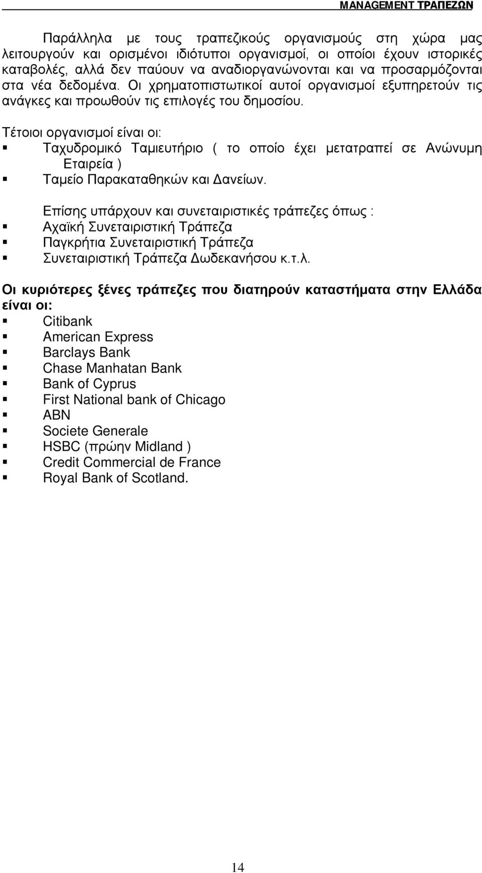 Τέτοιοι οργανισμοί είναι οι: Ταχυδρομικό Ταμιευτήριο ( το οποίο έχει μετατραπεί σε Ανώνυμη Εταιρεία ) Ταμείο Παρακαταθηκών και Δανείων.