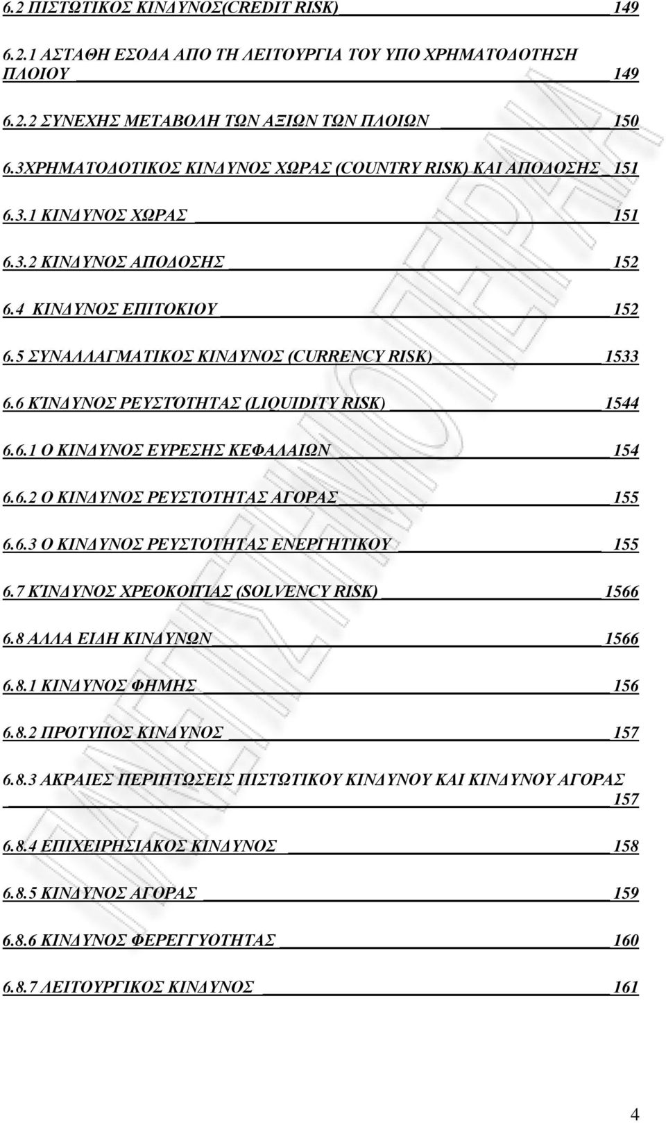 6 ΚΊΝΔΥΝΟΣ ΡΕΥΣΤΌΤΗΤΑΣ (LIQUIDITY RISK) 1544 6.6.1 Ο ΚΙΝΔΥΝΟΣ ΕΥΡΕΣΗΣ ΚΕΦΑΛΑΙΩΝ 154 6.6.2 Ο ΚΙΝΔΥΝΟΣ ΡΕΥΣΤΟΤΗΤΑΣ ΑΓΟΡΑΣ 155 6.6.3 Ο ΚΙΝΔΥΝΟΣ ΡΕΥΣΤΟΤΗΤΑΣ ΕΝΕΡΓΗΤΙΚΟΥ 155 6.