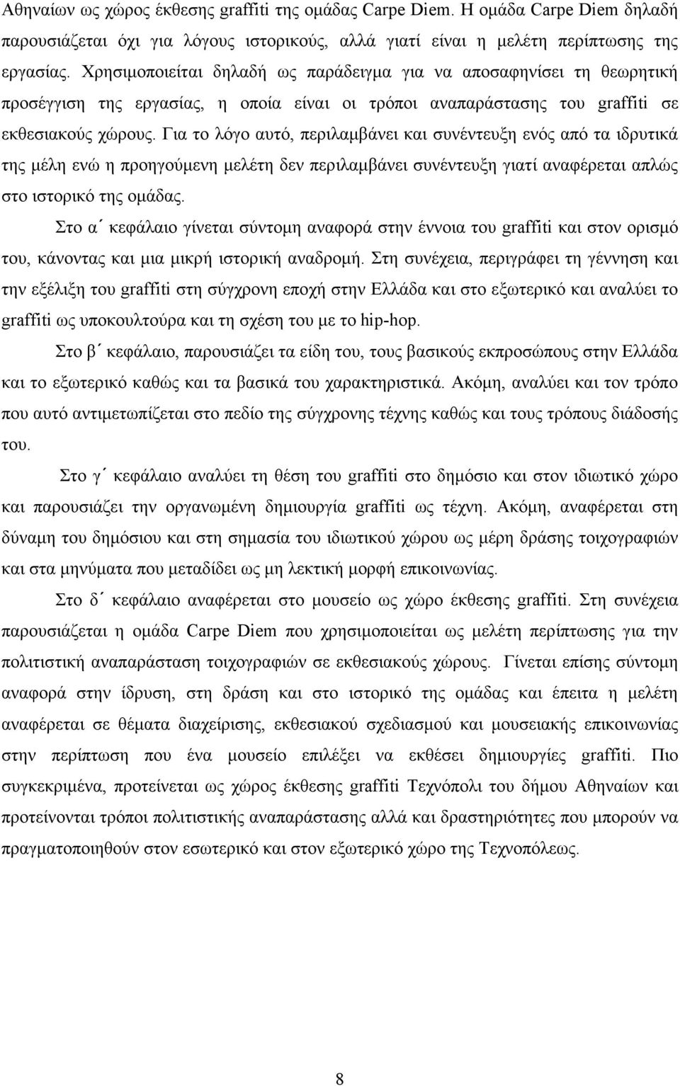 Για το λόγο αυτό, περιλαµβάνει και συνέντευξη ενός από τα ιδρυτικά της µέλη ενώ η προηγούµενη µελέτη δεν περιλαµβάνει συνέντευξη γιατί αναφέρεται απλώς στο ιστορικό της οµάδας.