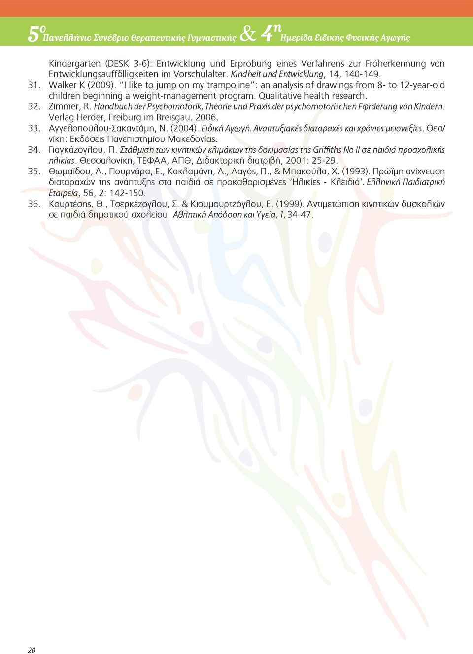 Handbuch der Psychomotorik, Theorie und Praxis der psychomotorischen Förderung von Kindern. Verlag Herder, Freiburg im Breisgau. 2006. 33. Αγγελοπούλου-Σακαντάμη, Ν. (2004). Ειδική Αγωγή.