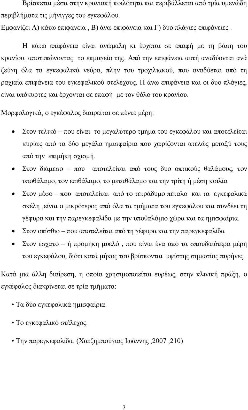 Από την επιφάνεια αυτή αναδύονται ανά ζεύγη όλα τα εγκεφαλικά νεύρα, πλην του τροχιλιακού, που αναδύεται από τη ραχιαία επιφάνεια του εγκεφαλικού στελέχους.