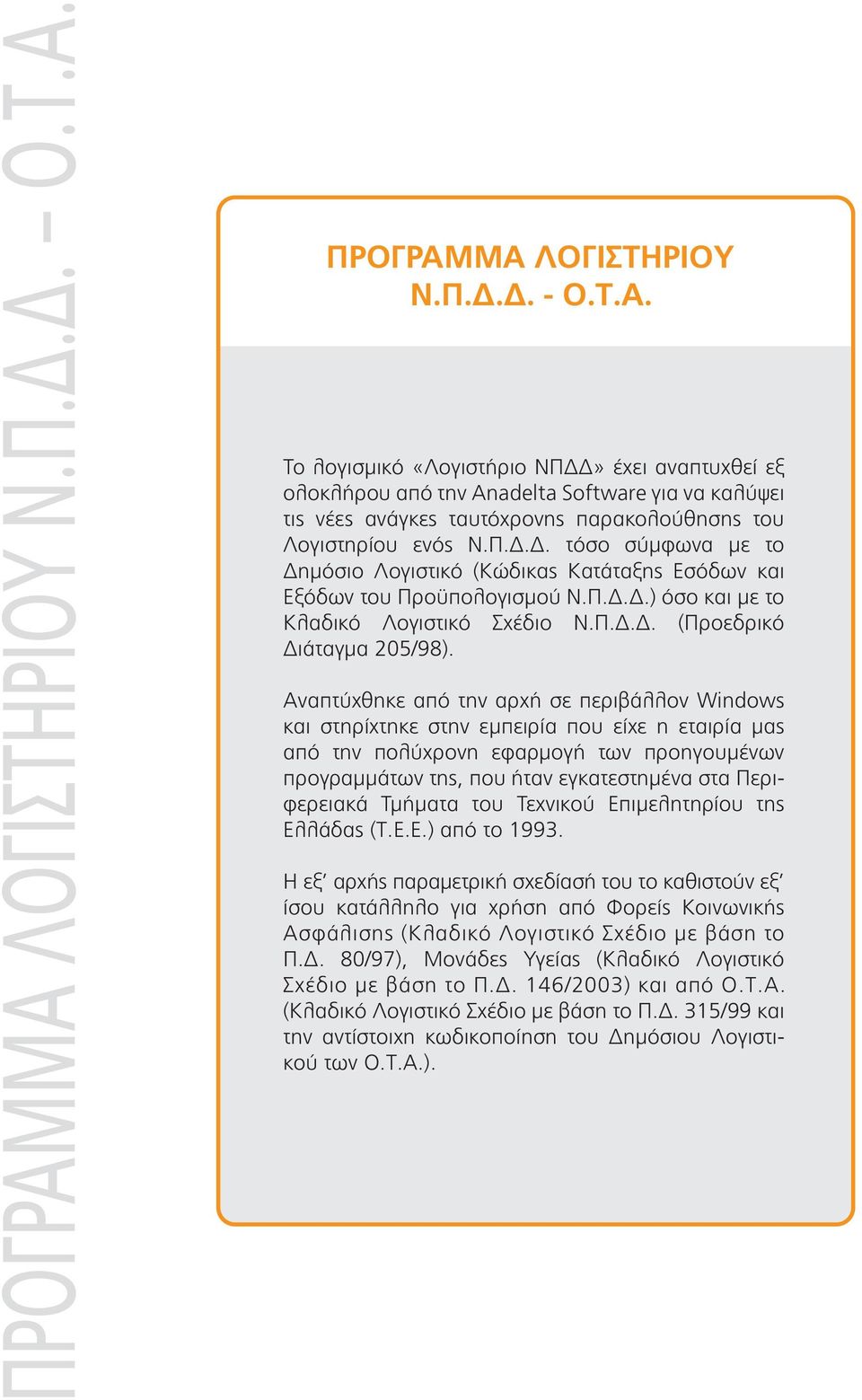 Αναπτύχθηκε από την αρχή σε περιβάλλον Windows και στηρίχτηκε στην εµπειρία που είχε η εταιρία µας από την πολύχρονη εφαρµογή των προηγουµένων προγραµµάτων της, που ήταν εγκατεστηµένα στα