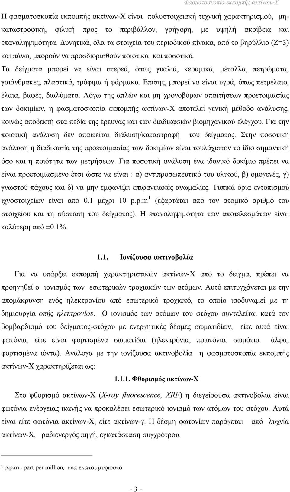 Τα δείγματα μπορεί να είναι στερεά, όπως γυαλιά, κεραμικά, μέταλλα, πετρώματα, γαιάνθρακες, πλαστικά, τρόφιμα ή φάρμακα. Επίσης, μπορεί να είναι υγρά, όπως πετρέλαιο, έλαια, βαφές, διαλύματα.