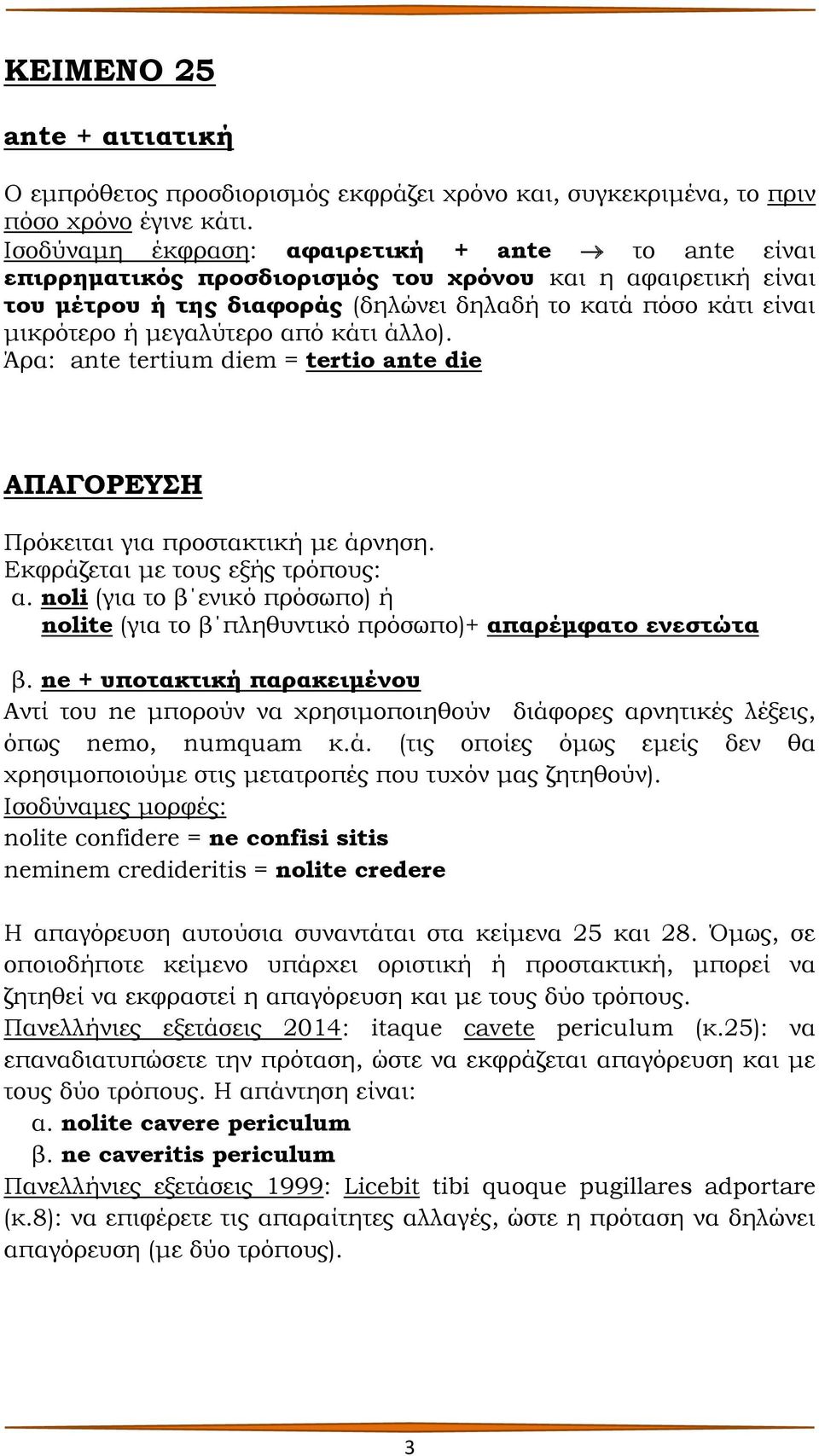 μεγαλύτερο από κάτι άλλο). Άρα: ante tertium diem = tertio ante die ΑΠΑΓΟΡΕΥΣΗ Πρόκειται για προστακτική με άρνηση. Εκφράζεται με τους εξής τρόπους: α.