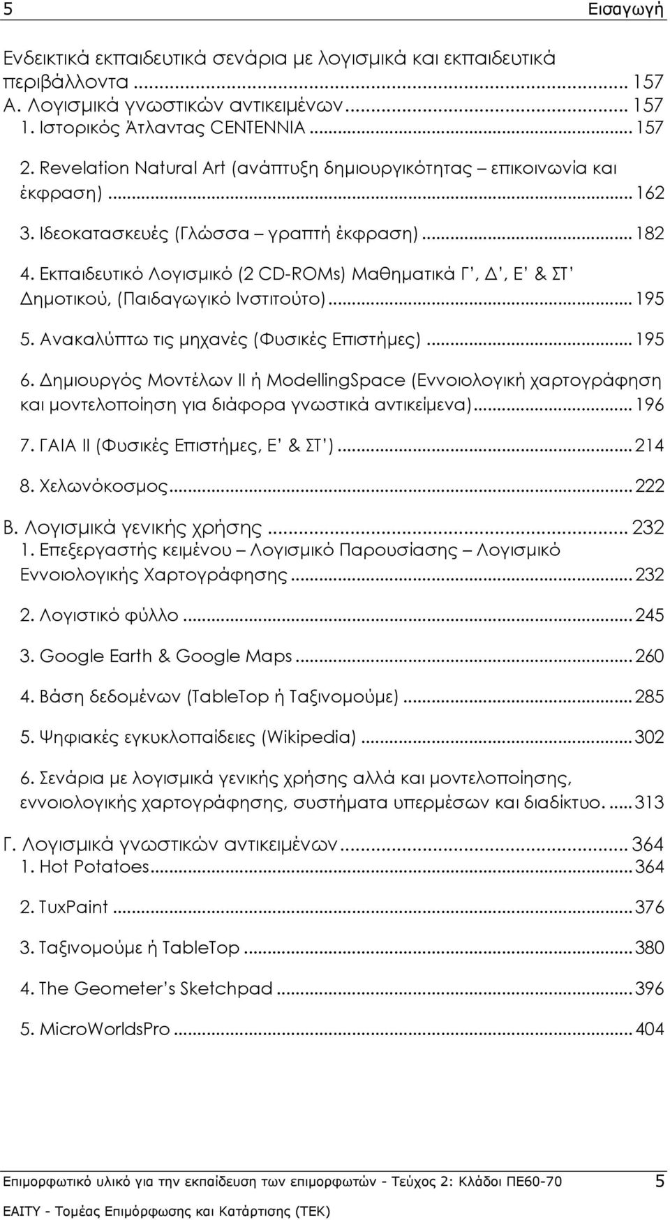 Εκπαιδευτικό Λογισμικό (2 CD-RΟΜs) Μαθηματικά Γ, Δ, Ε & ΣΤ Δημοτικού, (Παιδαγωγικό Ινστιτούτο)... 195 5. Ανακαλύπτω τις μηχανές (Φυσικές Επιστήμες)... 195 6.