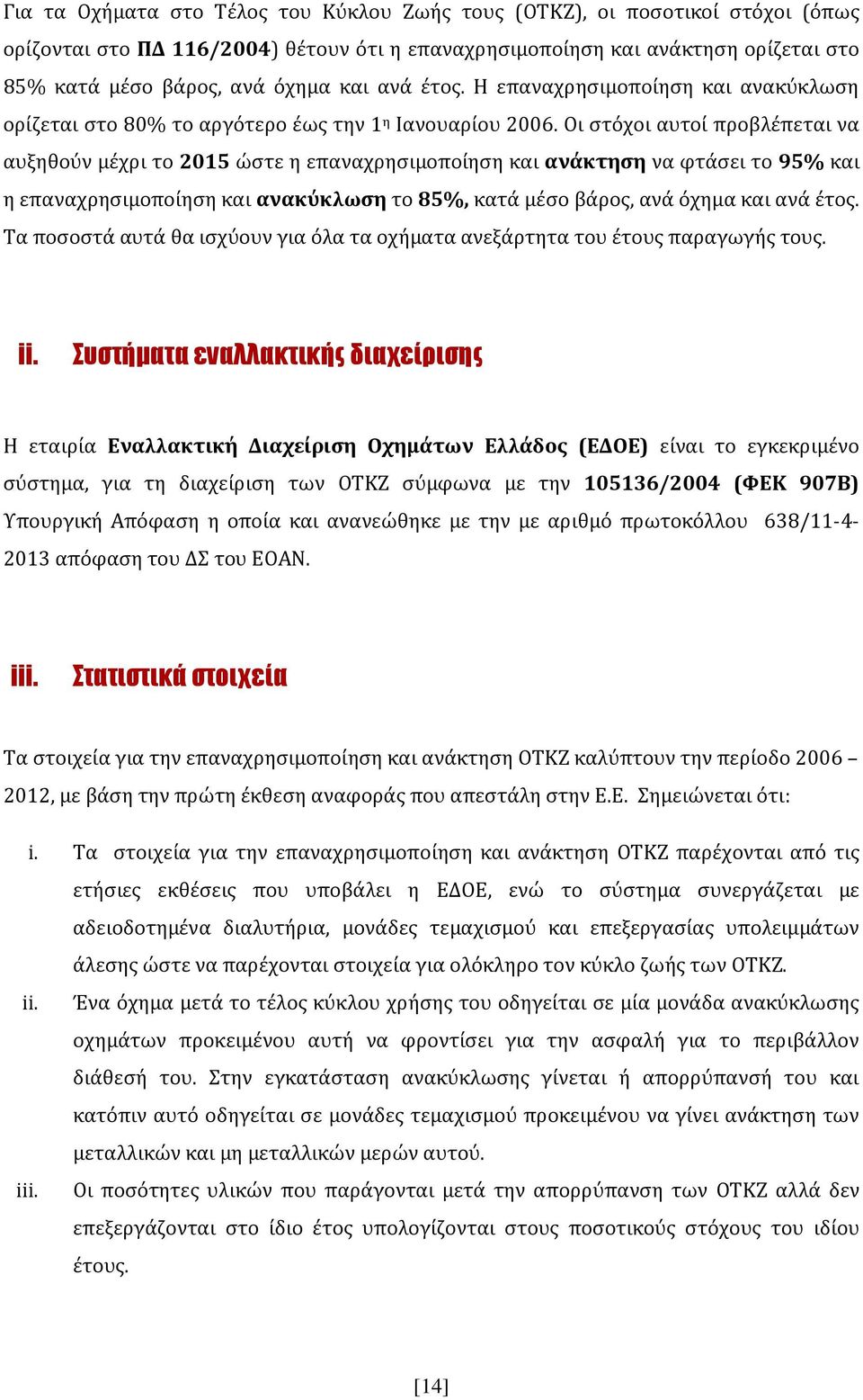 Οι στόχοι αυτοί προβλέπεται να αυξηθούν μέχρι το 2015 ώστε η επαναχρησιμοποίηση και ανάκτηση να φτάσει το 95% και η επαναχρησιμοποίηση και ανακύκλωση το 85%, κατά μέσο βάρος, ανά όχημα και ανά έτος.