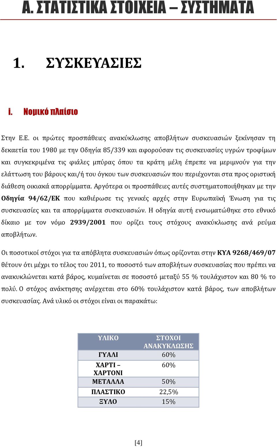 ΑΣΙΕΣ i. Νομικό πλαίσιο Στην Ε.Ε. οι πρώτες προσπάθειες ανακύκλωσης αποβλήτων συσκευασιών ξεκίνησαν τη δεκαετία του 1980 με την Οδηγία 85/339 και αφορούσαν τις συσκευασίες υγρών τροφίμων και