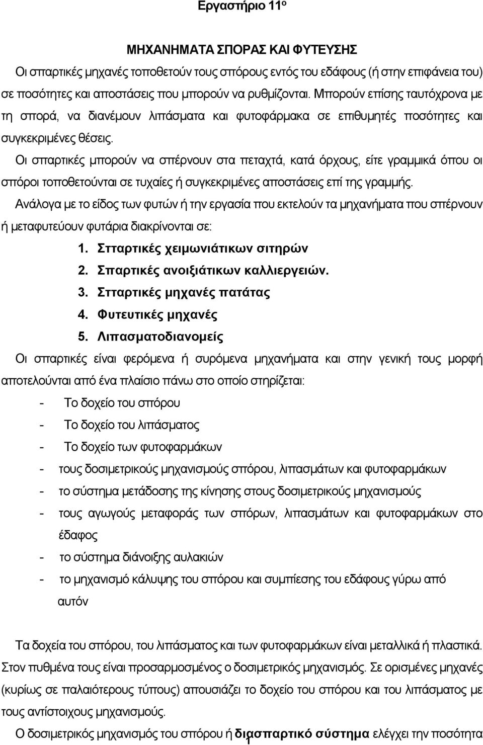 Οι σπαρτικές μπορούν να σπέρνουν στα πεταχτά, κατά όρχους, είτε γραμμικά όπου οι σπόροι τοποθετούνται σε τυχαίες ή συγκεκριμένες αποστάσεις επί της γραμμής.