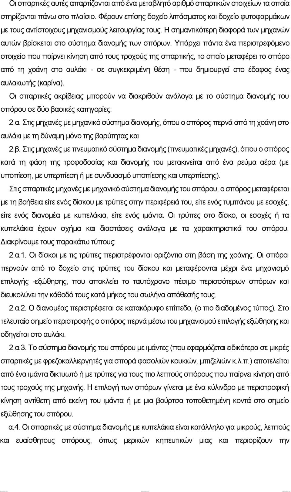 Υπάρχει πάντα ένα περιστρεφόμενο στοιχείο που παίρνει κίνηση από τους τροχούς της σπαρτικής, το οποίο μεταφέρει το σπόρο από τη χοάνη στο αυλάκι - σε συγκεκριμένη θέση - που δημιουργεί στο έδαφος