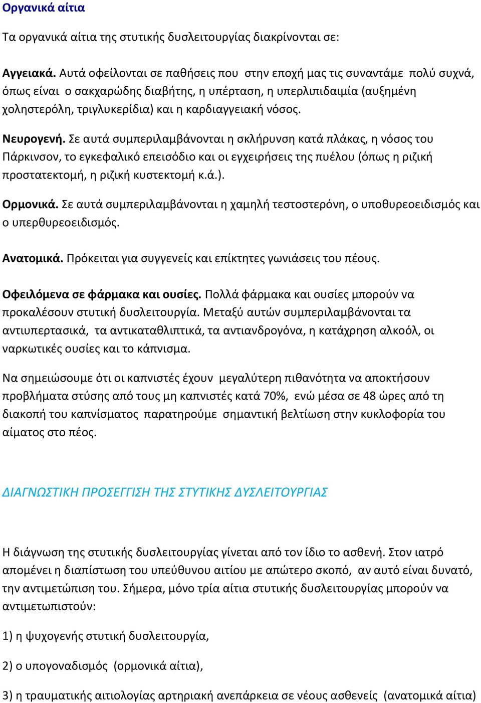 Νευρογενή. Σε αυτά συμπεριλαμβάνονται η σκλήρυνση κατά πλάκας, η νόσος του Πάρκινσον, το εγκεφαλικό επεισόδιο και οι εγχειρήσεις της πυέλου (όπως η ριζική προστατεκτομή, η ριζική κυστεκτομή κ.ά.).