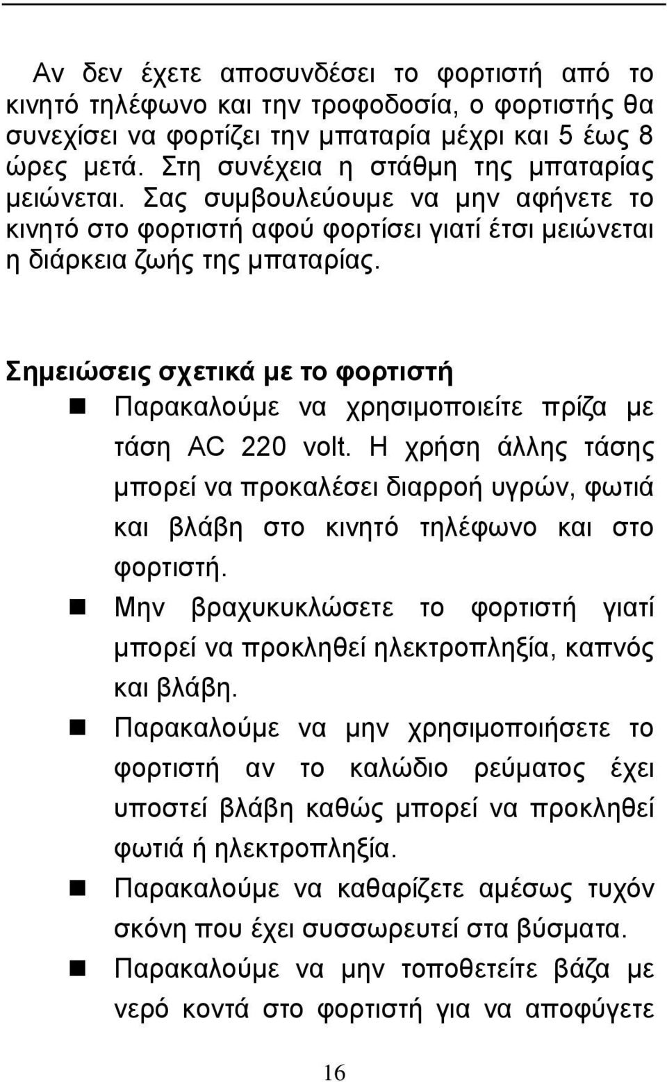 Σημειώσεις σχετικά με το φορτιστή Παρακαλούμε να χρησιμοποιείτε πρίζα με τάση AC 220 volt. Η χρήση άλλης τάσης μπορεί να προκαλέσει διαρροή υγρών, φωτιά και βλάβη στο κινητό τηλέφωνο και στο φορτιστή.