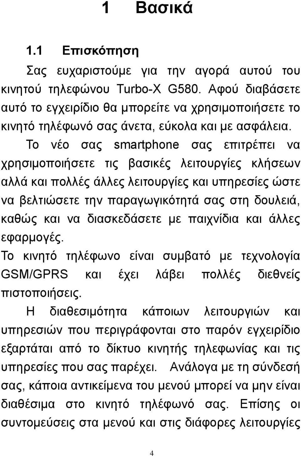 Το νέο σας smartphone σας επιτρέπει να χρησιμοποιήσετε τις βασικές λειτουργίες κλήσεων αλλά και πολλές άλλες λειτουργίες και υπηρεσίες ώστε να βελτιώσετε την παραγωγικότητά σας στη δουλειά, καθώς και