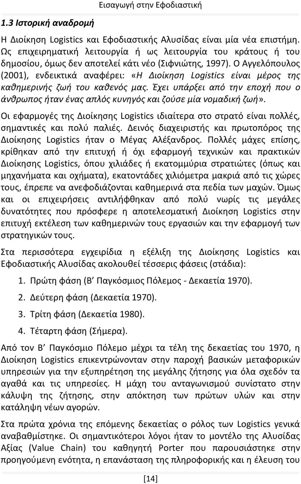 Ο Αγγελόπουλος (2001), ενδεικτικά αναφέρει: «Η Διοίκηση Logistics είναι μέρος της καθημερινής ζωή του καθενός μας.