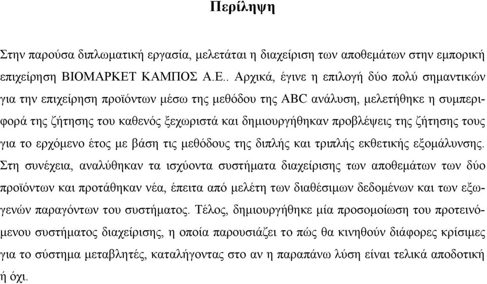 . Αρχικά, έγινε η επιλογή δύο πολύ σημαντικών για την επιχείρηση προϊόντων μέσω της μεθόδου της ABC ανάλυση, μελετήθηκε η συμπεριφορά της ζήτησης του καθενός ξεχωριστά και δημιουργήθηκαν προβλέψεις