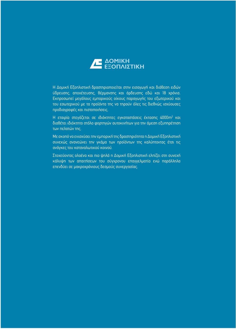 Η εταιρία στεγάζεται σε ιδιόκτητες εγκαταστάσεις έκτασης 4000m 2 και διαθέτει ιδιόκτητο στόλο φορτηγών αυτοκινήτων για την άμεση εξυπηρέτηση των πελατών της.