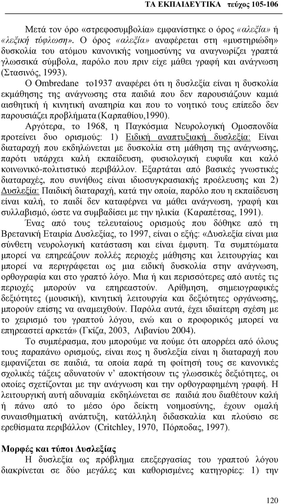 Ο Ombredane το1937 αναφέρει ότι η δυσλεξία είναι η δυσκολία εκμάθησης της ανάγνωσης στα παιδιά που δεν παρουσιάζουν καμιά αισθητική ή κινητική αναπηρία και που το νοητικό τους επίπεδο δεν παρουσιάζει