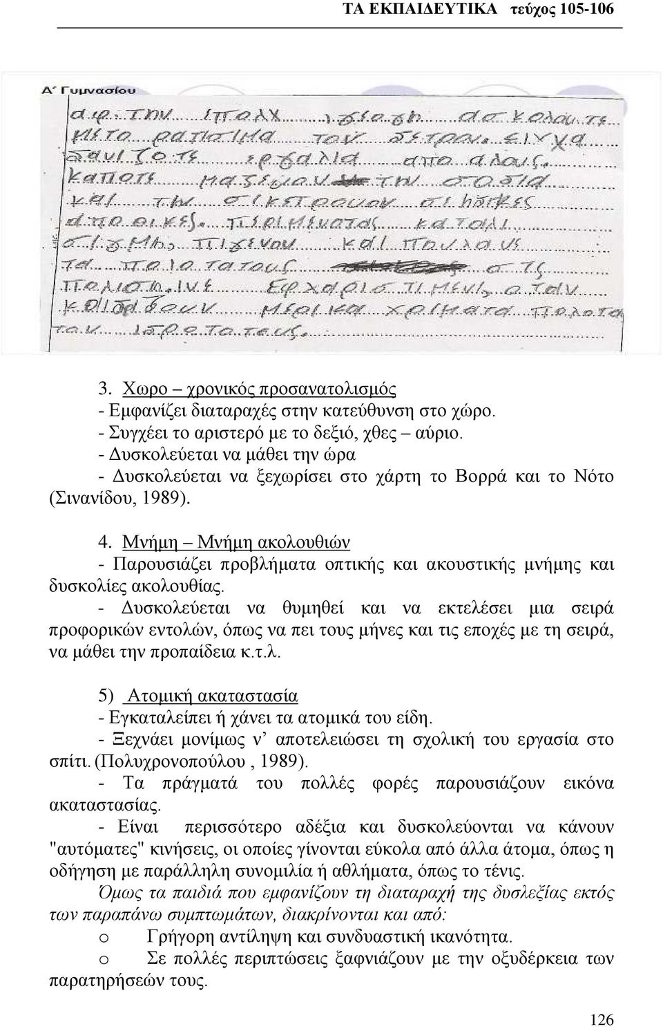 Μνήμη Μνήμη ακολουθιών - Παρουσιάζει προβλήματα οπτικής και ακουστικής μνήμης και δυσκολίες ακολουθίας.