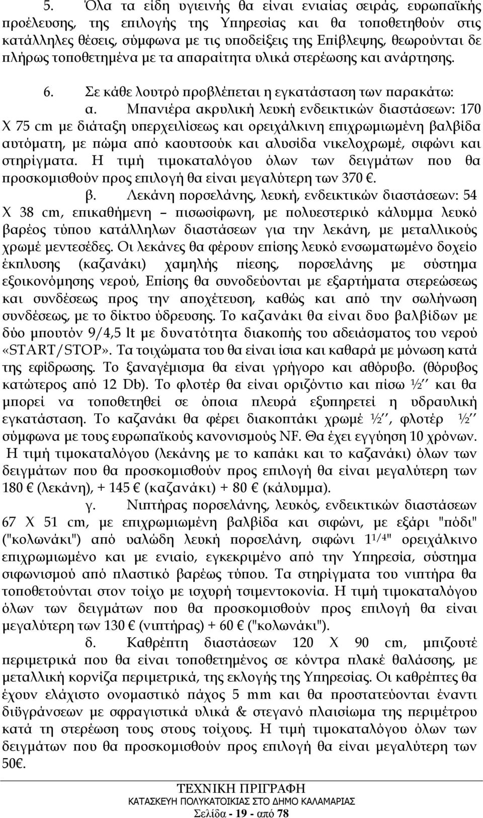 Μπανιέρα ακρυλική λευκή ενδεικτικών διαστάσεων: 170 Χ 75 cm με διάταξη υπερχειλίσεως και ορειχάλκινη επιχρωμιωμένη βαλβίδα αυτόματη, με πώμα από καουτσούκ και αλυσίδα νικελοχρωμέ, σιφώνι και