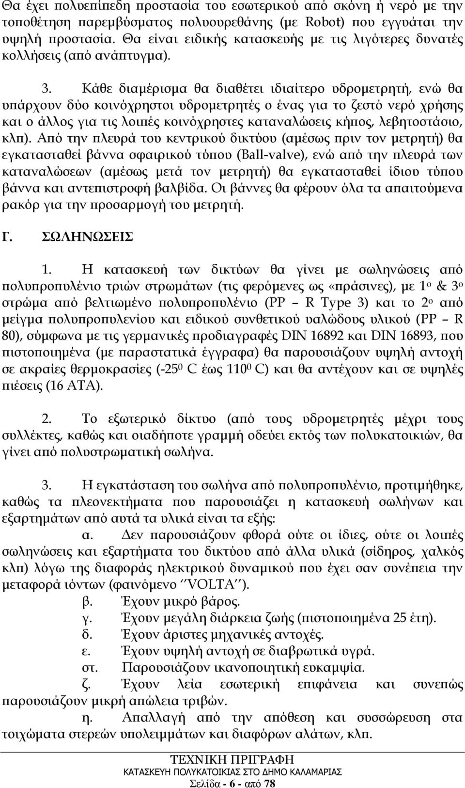 Κάθε διαμέρισμα θα διαθέτει ιδιαίτερο υδρομετρητή, ενώ θα υπάρχουν δύο κοινόχρηστοι υδρομετρητές ο ένας για το ζεστό νερό χρήσης και ο άλλος για τις λοιπές κοινόχρηστες καταναλώσεις κήπος,