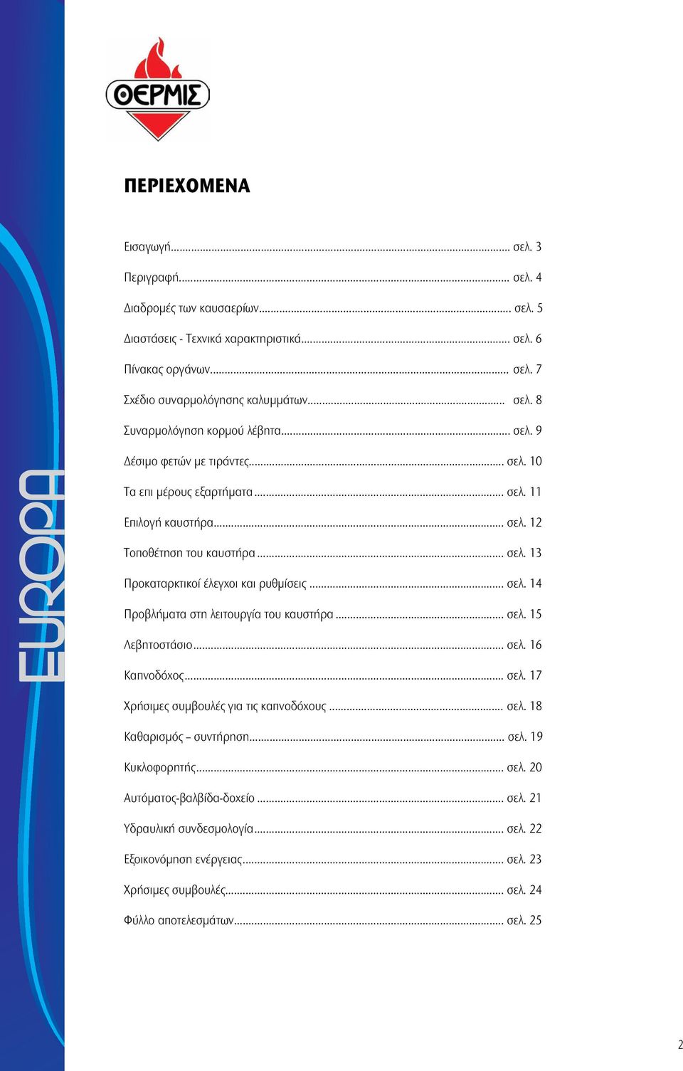 .. σελ. 15 Λεβητοστάσιο... σελ. 16 Καπνοδόχος... σελ. 17 Χρήσιμες συμβουλές για τις καπνοδόχους... σελ. 18 Καθαρισμός συντήρηση... σελ. 19 Κυκλοφορητής... σελ. 20 Αυτόματος-βαλβίδα-δοχείο... σελ. 21 Υδραυλική συνδεσμολογία.