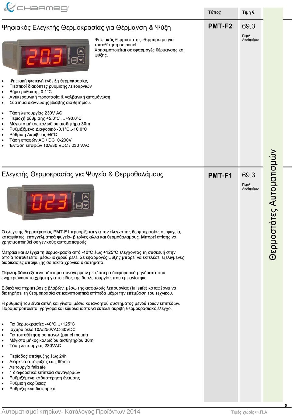 Τάση λειτουργίας 230V AC Περιοχή ρύθμισης +5.0 C +90.0 C Μέγιστο μήκος καλωδίου αισθητήρα 30m Ρυθμιζόμενο Διαφορικό -0.1 C..-10.