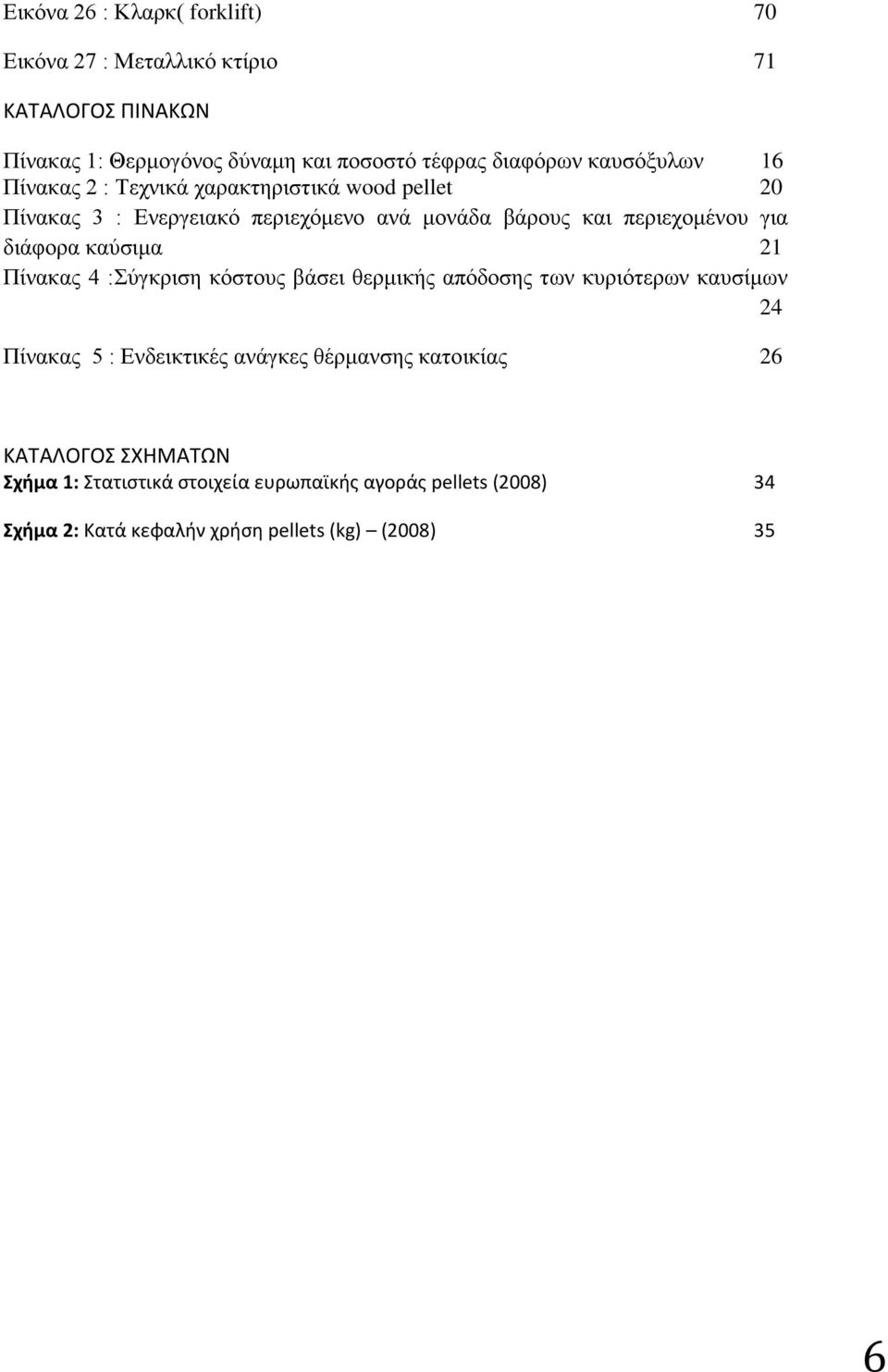 διάφορα καύσιμα 21 Πίνακας 4 :Σύγκριση κόστους βάσει θερμικής απόδοσης των κυριότερων καυσίμων 24 Πίνακας 5 : Ενδεικτικές ανάγκες θέρμανσης