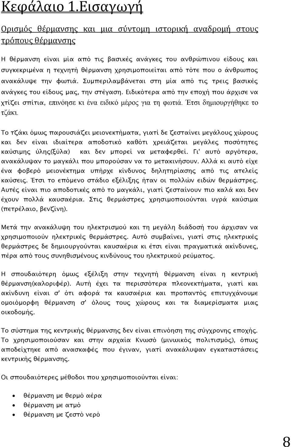 χρησιμοποιείται από τότε που ο άνθρωπος ανακάλυψε την φωτιά. Συμπεριλαμβάνεται στη μία από τις τρεις βασικές ανάγκες του είδους μας, την στέγαση.