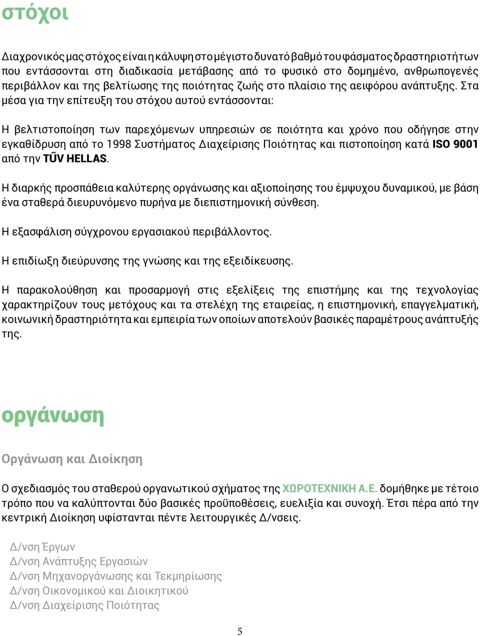 Στα μέσα για την επίτευξη του στόχου αυτού εντάσσονται: Η βελτιστοποίηση των παρεχόμενων υπηρεσιών σε ποιότητα και χρόνο που οδήγησε στην εγκαθίδρυση από το 1998 Συστήματος Διαχείρισης Ποιότητας και