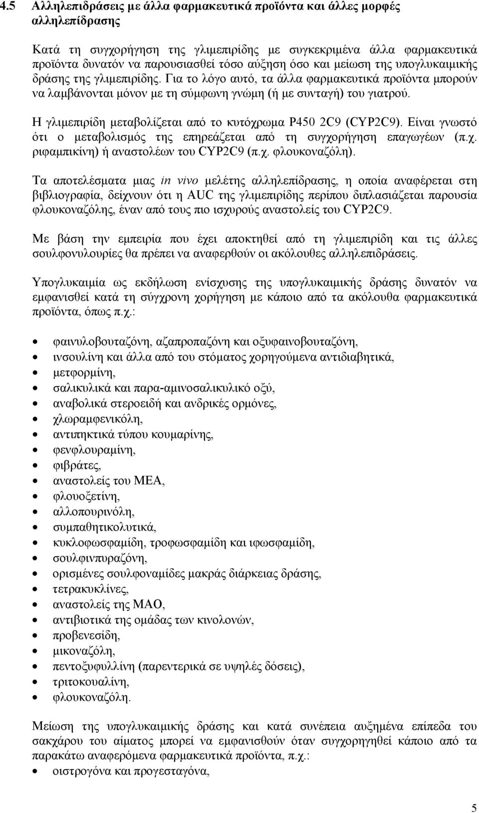 Η γλιμεπιρίδη μεταβολίζεται από το κυτόχρωμα P450 2C9 (CYP2C9). Είναι γνωστό ότι ο μεταβολισμός της επηρεάζεται από τη συγχορήγηση επαγωγέων (π.χ. ριφαμπικίνη) ή αναστολέων του CYP2C9 (π.χ. φλουκοναζόλη).