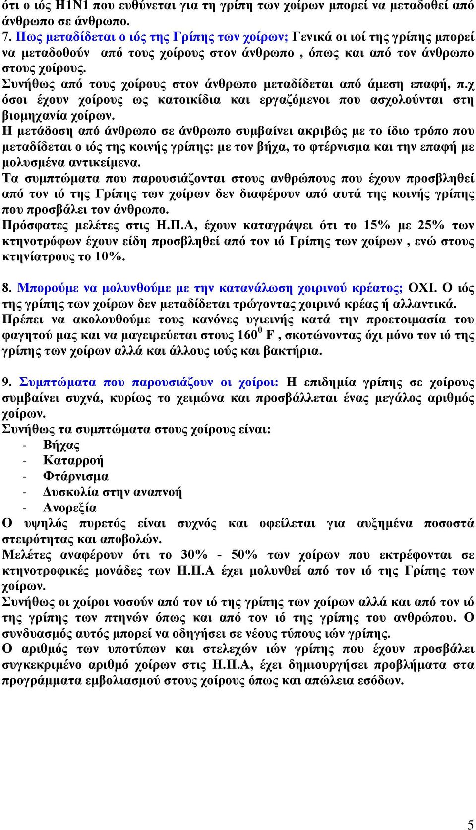 Συνήθως από τους χοίρους στον άνθρωπο μεταδίδεται από άμεση επαφή, π.χ όσοι έχουν χοίρους ως κατοικίδια και εργαζόμενοι που ασχολούνται στη βιομηχανία χοίρων.