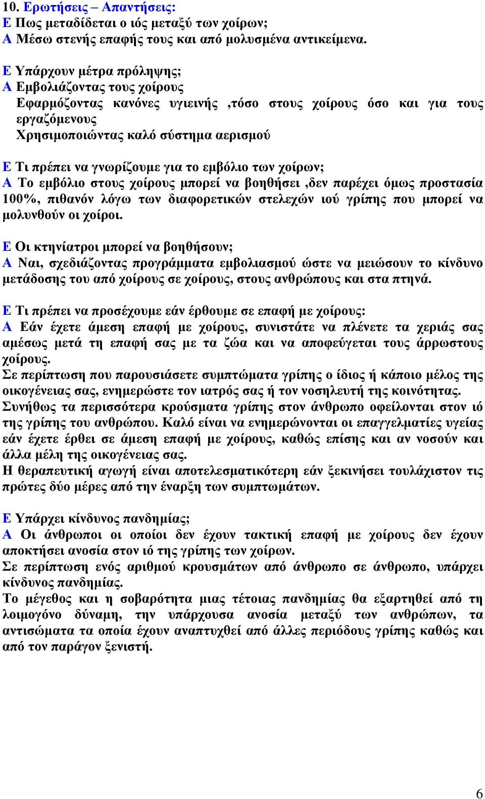 για το εμβόλιο των χοίρων; Α Το εμβόλιο στους χοίρους μπορεί να βοηθήσει,δεν παρέχει όμως προστασία 100%, πιθανόν λόγω των διαφορετικών στελεχών ιού γρίπης που μπορεί να μολυνθούν οι χοίροι.